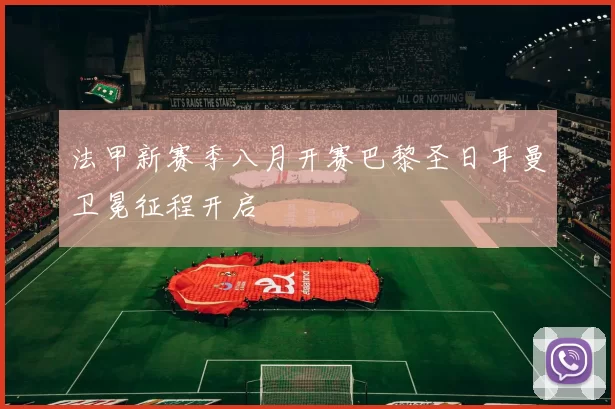 法甲新赛季八月开赛巴黎圣日耳曼卫冕征程开启