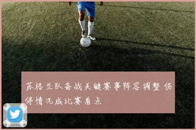 苏格兰队备战关键赛事阵容调整 伤停情况成比赛看点