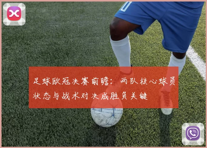 足球欧冠决赛前瞻：两队核心球员状态与战术对决成胜负关键
