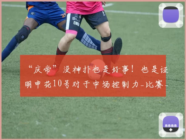 “庆帝”没神扑也是好事！也是证明申花10号对于中场控制力_比赛_特谢拉_海港