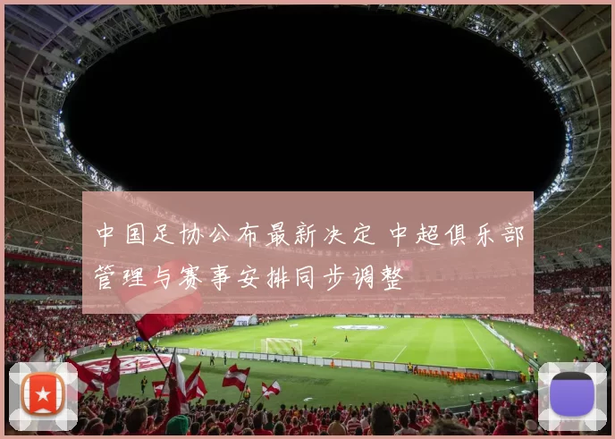 中国足协公布最新决定 中超俱乐部管理与赛事安排同步调整