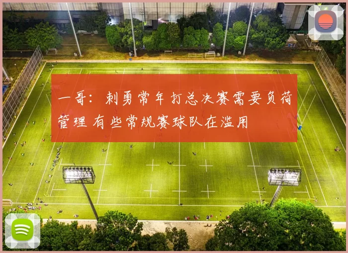 一哥：刺勇常年打总决赛需要负荷管理 有些常规赛球队在滥用