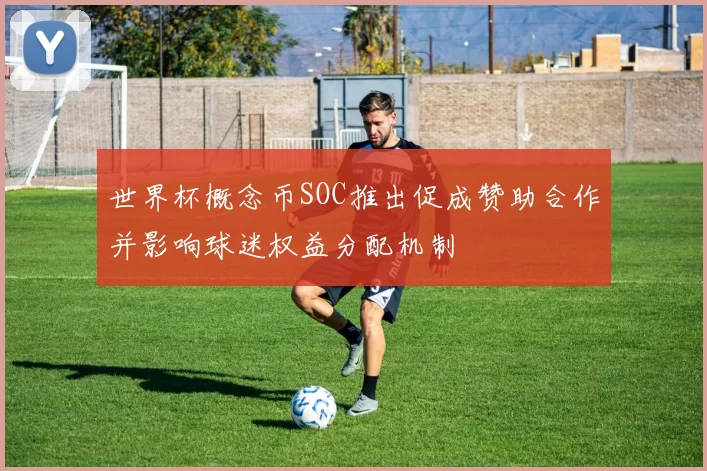 世界杯概念币SOC推出促成赞助合作并影响球迷权益分配机制